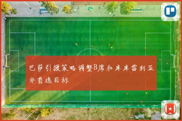 巴萨引援策略调整B席和库库雷利亚非首选目标