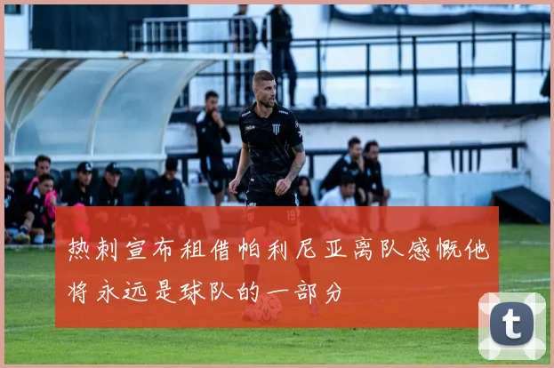 热刺宣布租借帕利尼亚离队感慨他将永远是球队的一部分