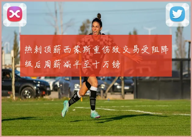 热刺顶薪西蒙斯重伤致交易受阻降级后周薪减半至十万镑