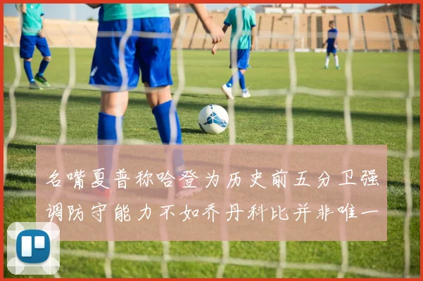 名嘴夏普称哈登为历史前五分卫强调防守能力不如乔丹科比并非唯一标准