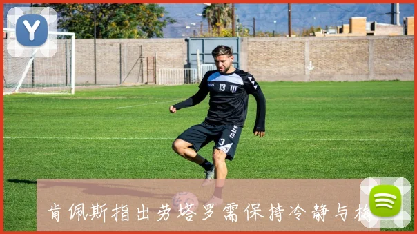 肯佩斯指出劳塔罗需保持冷静与梅西搭档并非易事