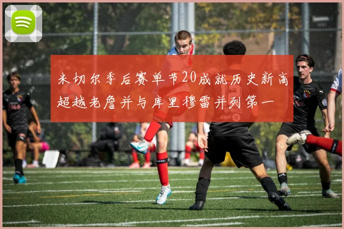 米切尔季后赛单节20成就历史新高超越老詹并与库里穆雷并列第一