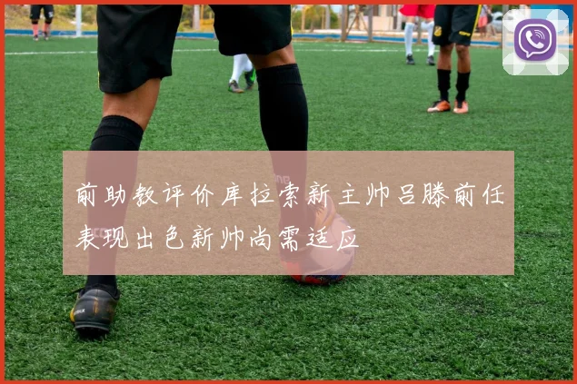 前助教评价库拉索新主帅吕滕前任表现出色新帅尚需适应