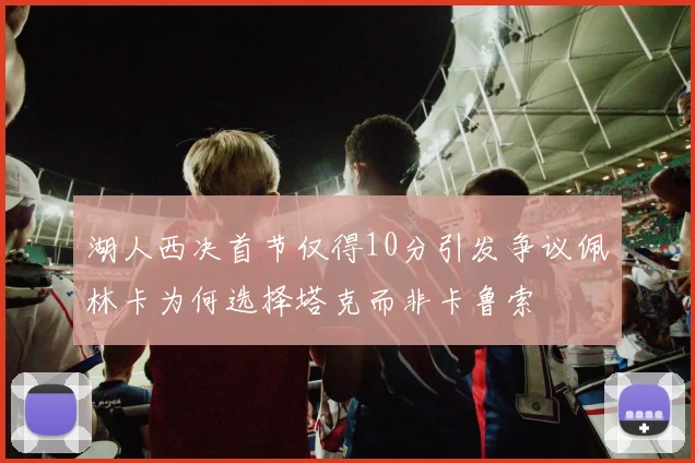 湖人西决首节仅得10分引发争议佩林卡为何选择塔克而非卡鲁索