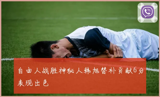 自由人战胜神秘人韩旭替补贡献6分表现出色