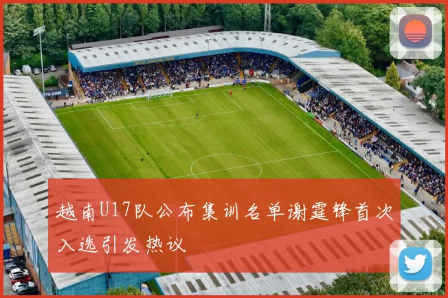 越南U17队公布集训名单谢霆锋首次入选引发热议