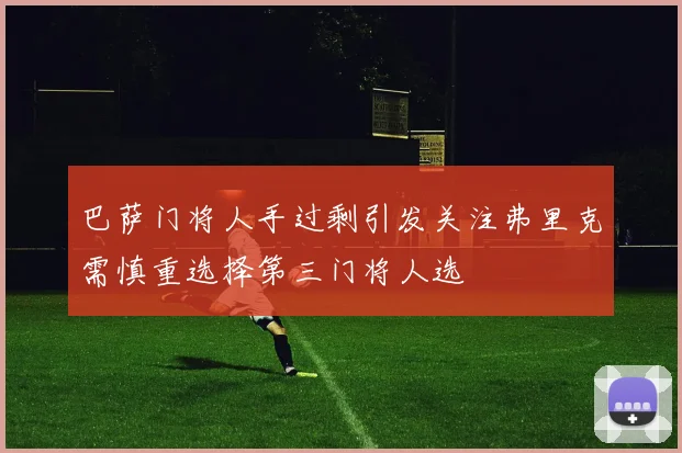 巴萨门将人手过剩引发关注弗里克需慎重选择第三门将人选