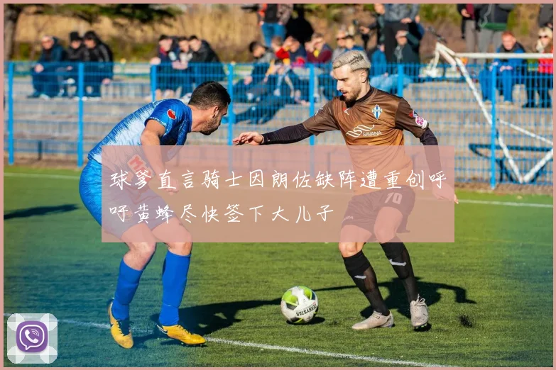 球爹直言骑士因朗佐缺阵遭重创呼吁黄蜂尽快签下大儿子