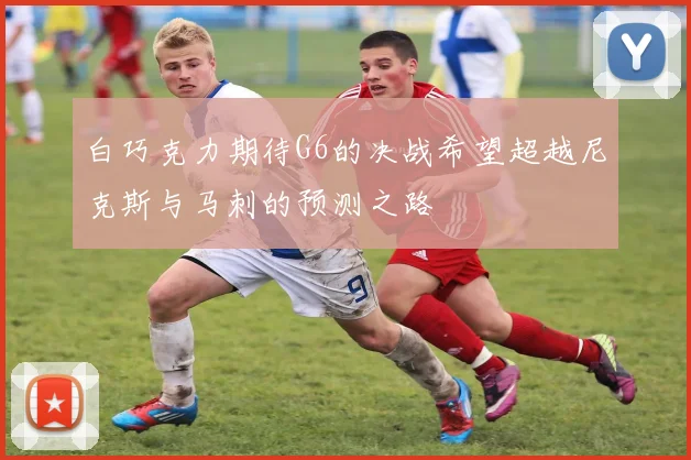 白巧克力期待G6的决战希望超越尼克斯与马刺的预测之路